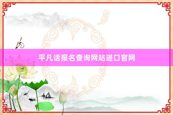 平凡话报名查询网站进口官网
