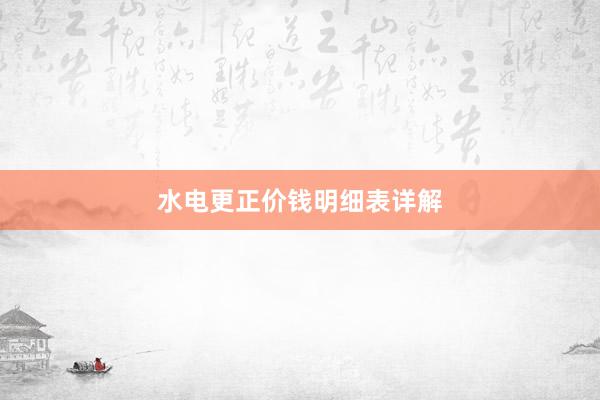 水电更正价钱明细表详解